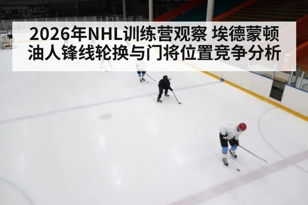 2026年NHL训练营观察 埃德蒙顿油人锋线轮换与门将位置竞争分析