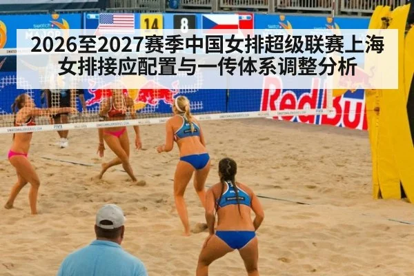 2026至2027赛季中国女排超级联赛上海女排接应配置与一传体系调整分析