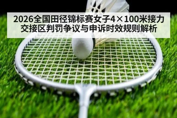 2026全国田径锦标赛女子4×100米接力交接区判罚争议与申诉时效规则解析